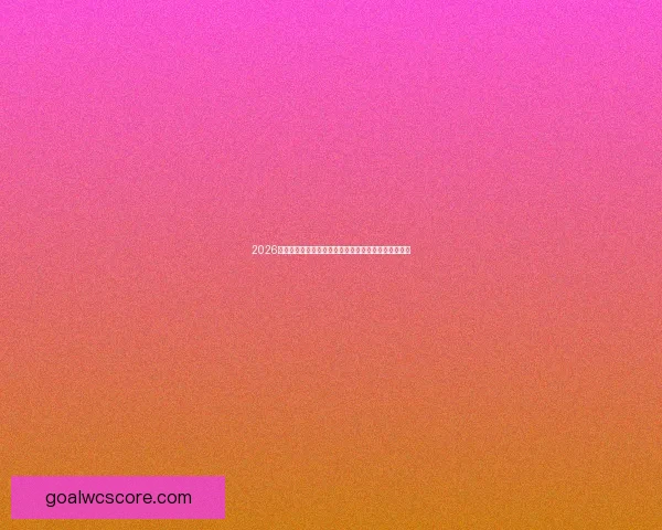 2026世界杯球队名单预测与潜力黑马崛起格局全面前瞻解析